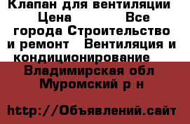 Клапан для вентиляции › Цена ­ 5 000 - Все города Строительство и ремонт » Вентиляция и кондиционирование   . Владимирская обл.,Муромский р-н